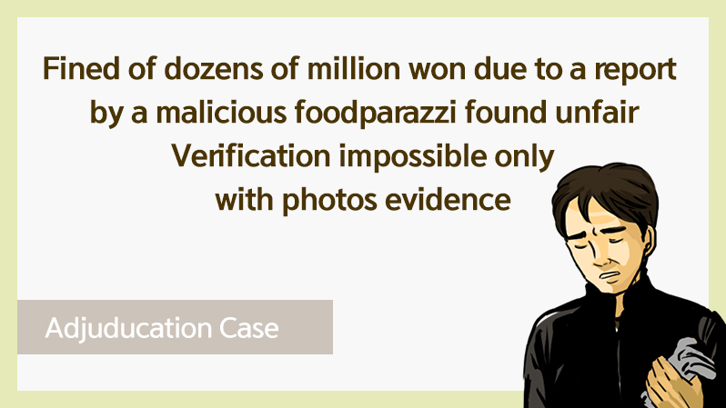 Cases 09_Fined of dozens of million won due to a report filled by a malicious food parazzi found unfair. Verification impossition only with photo evidence